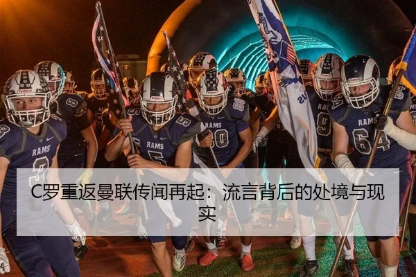 C罗重返曼联传闻再起：流言背后的处境与现实